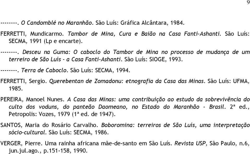 A Casa das Minas: uma contribuição ao estudo da sobrevivência do culto dos voduns, do panteão Daomeano, no Estado do Maranhão - Brasil. 2ª ed., Petropolis: Vozes, 1979 (1ª ed. de 1947).