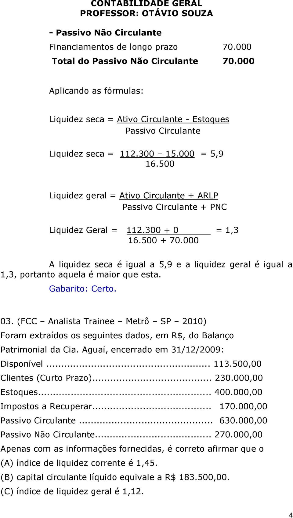 000 A liquidez seca é igual a 5,9 e a liquidez geral é igual a 1,3, portanto aquela é maior que esta. Gabarito: Certo. 03.