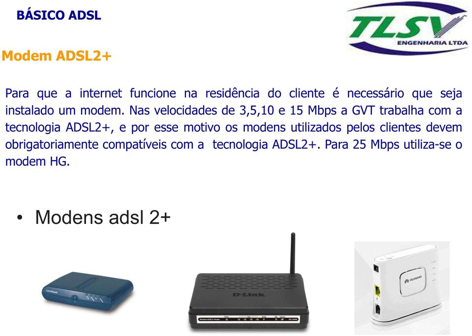 Nas velocidades de 3,5,10 e 15 Mbps a GVT trabalha com a tecnologia ADSL2+, e por esse