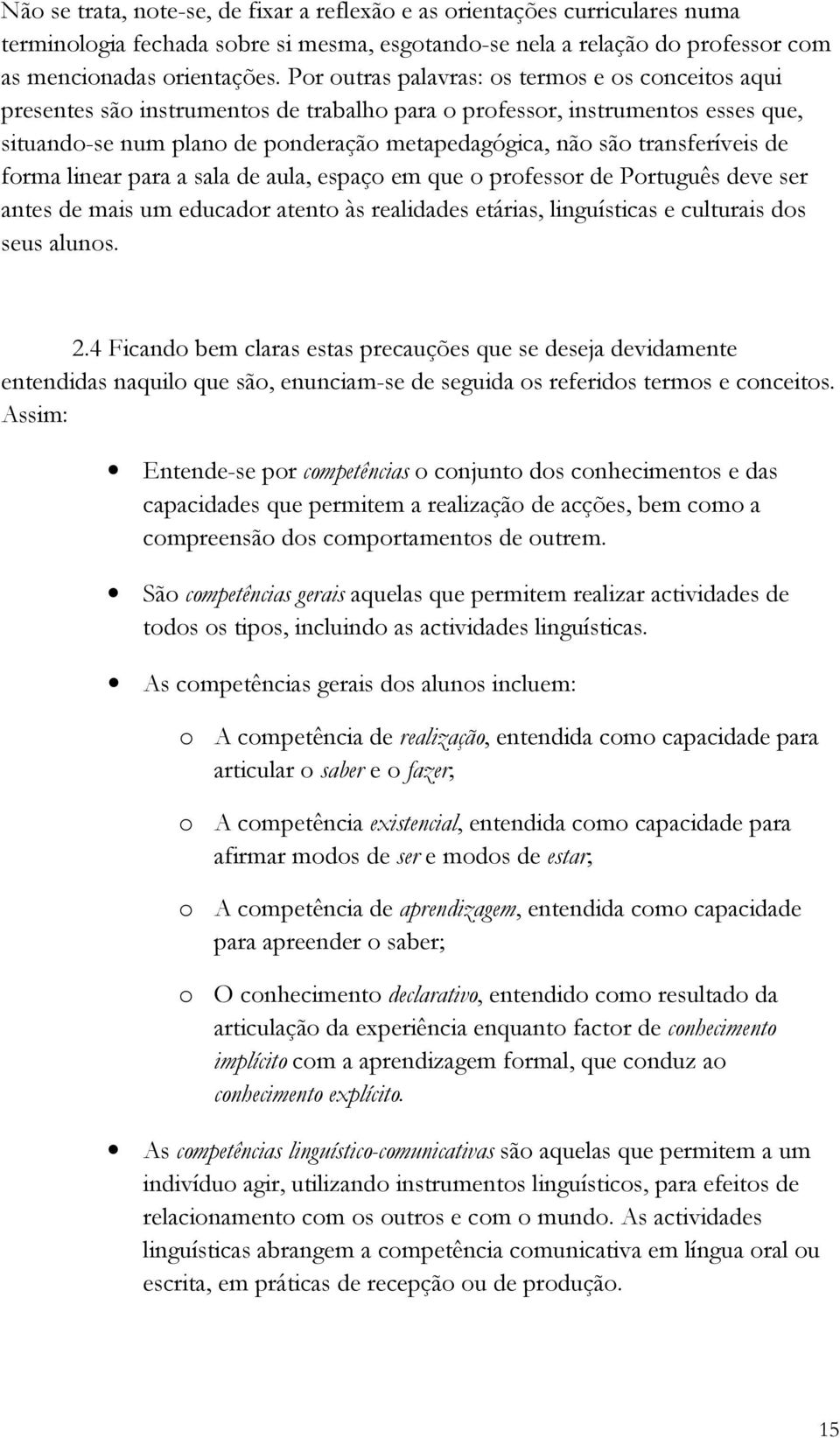 transferíveis de forma linear para a sala de aula, espaço em que o professor de Português deve ser antes de mais um educador atento às realidades etárias, linguísticas e culturais dos seus alunos. 2.