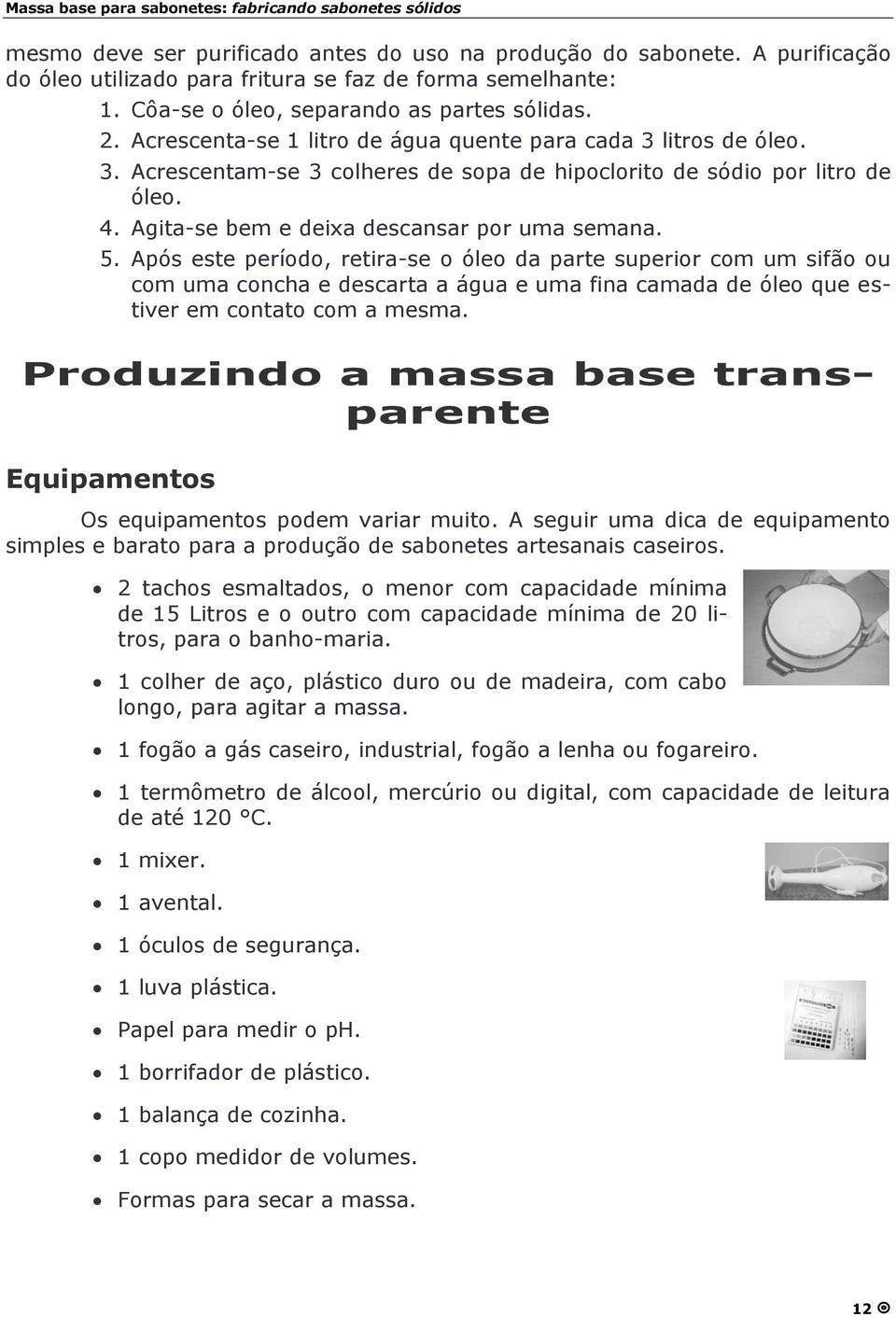 Após este período, retira-se o óleo da parte superior com um sifã o ou com uma concha e descarta a água e uma fina camada de óleo que estiver em contato com a mesma.