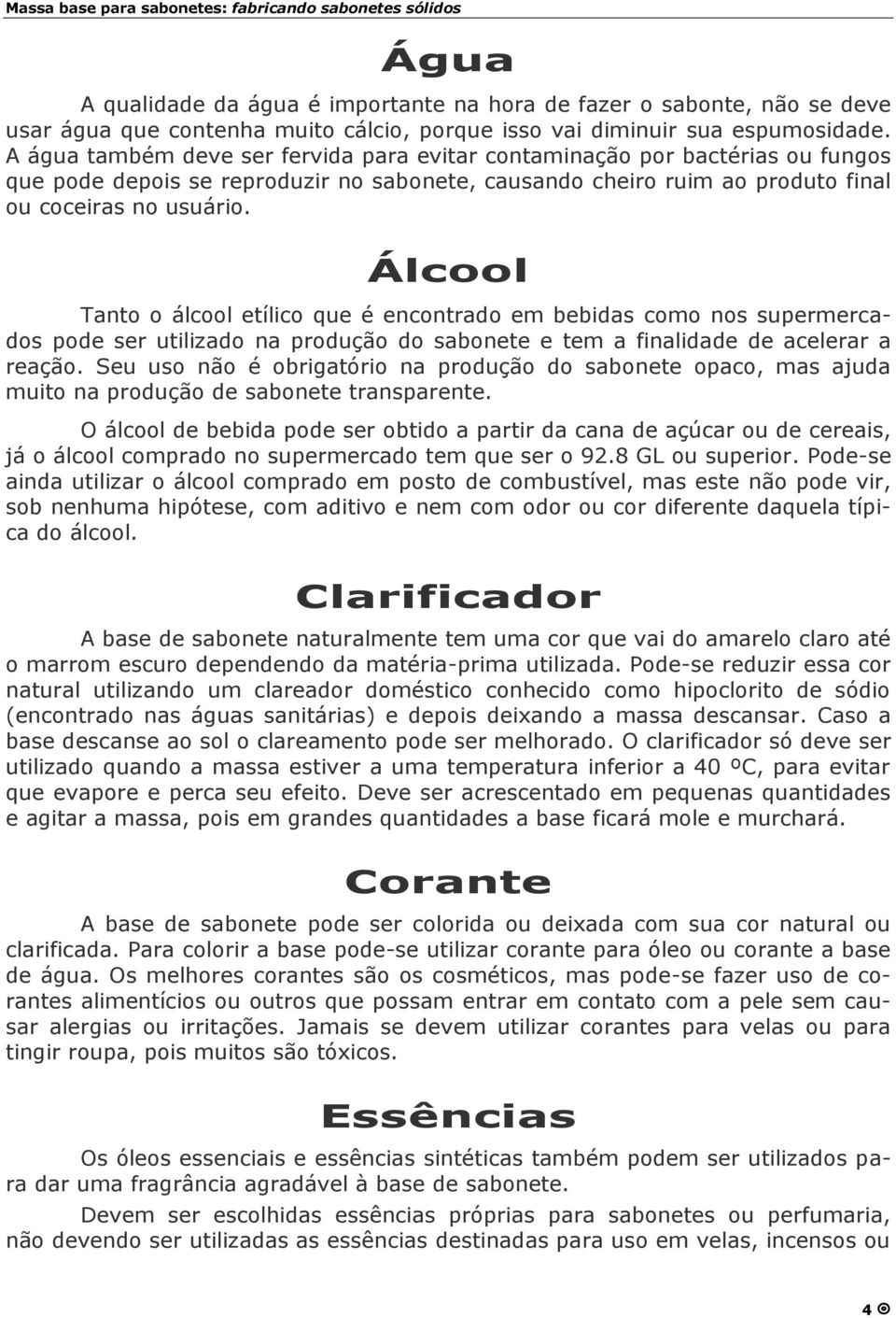 Álcool Tanto o álcool etílico que é encontrado em bebidas como nos supermercados pode ser utilizado na produçã o do sabonete e tem a finalidade de acelerar a reaçã o.