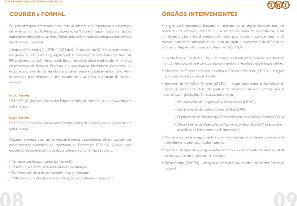 A Instrução Normativa (IN) RFB nº 1.073 de 01 de outubro de 2010 (que recentemente revogou a IN RFB 560/2005), regulamenta as operações de remessas expressas.