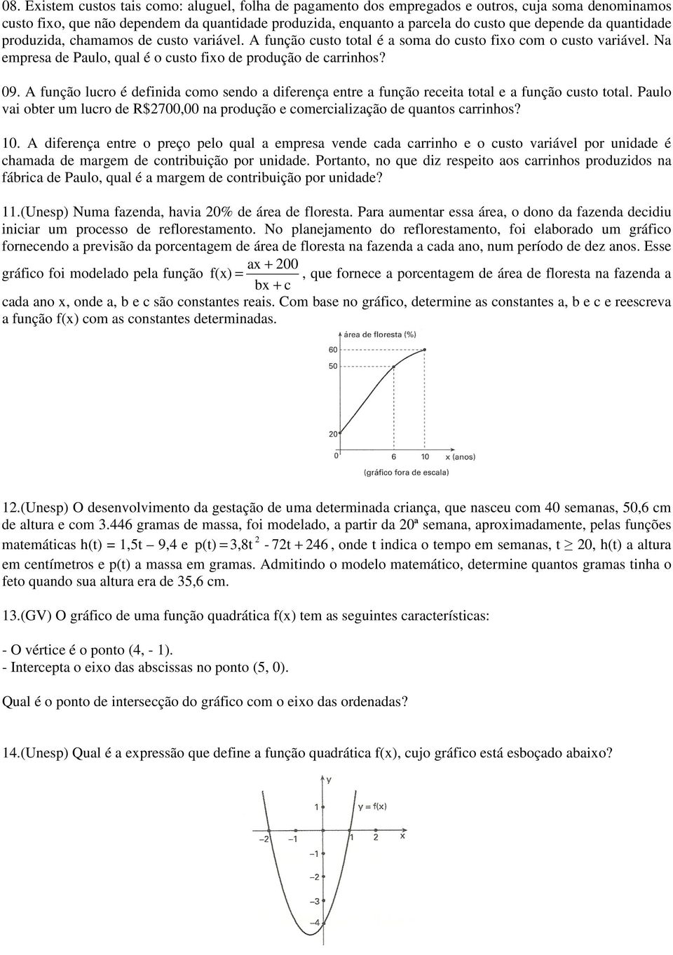 A função lucro é definida como sendo a diferença entre a função receita total e a função custo total. Paulo vai obter um lucro de R$700,00 na produção e comercialização de quantos carrinhos? 10.