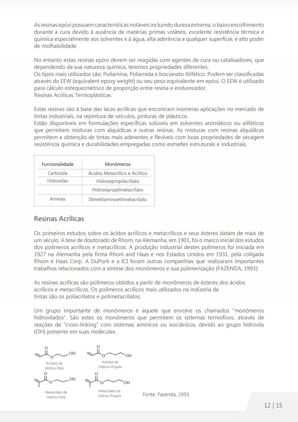 o entanto estas resinas epóxi devem ser reagidas com agentes de cura ou catalisadores, que dependendo da sua natureza química, teremos propriedades diferentes.