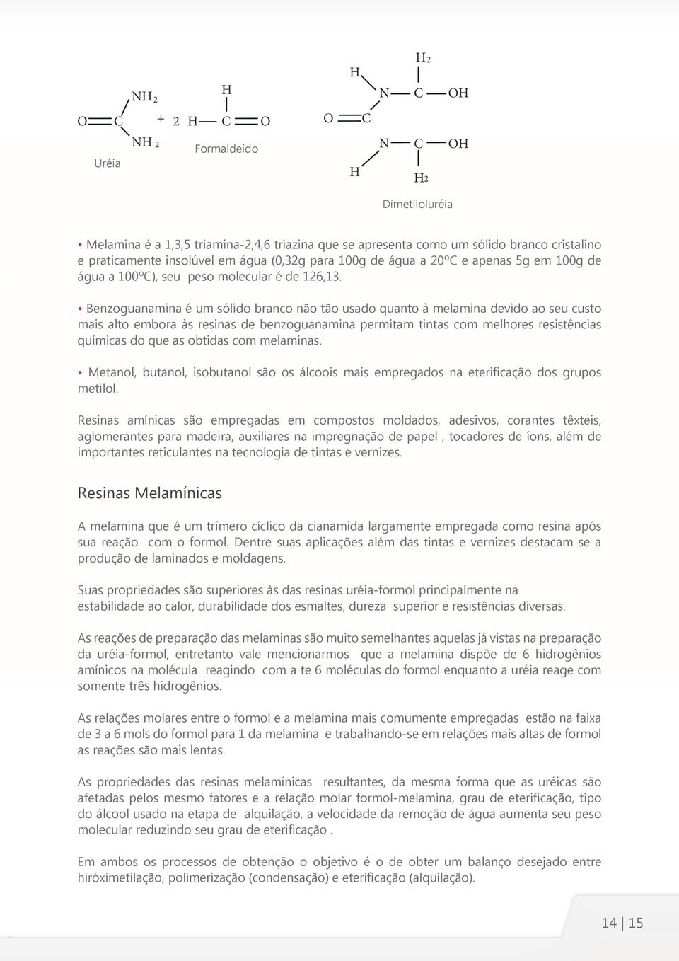 Benzoguanamina é um sólido branco não tão usado quanto à melamina devido ao seu custo mais alto embora às resinas de benzoguanamina permitam tintas com melhores resistências químicas do que as