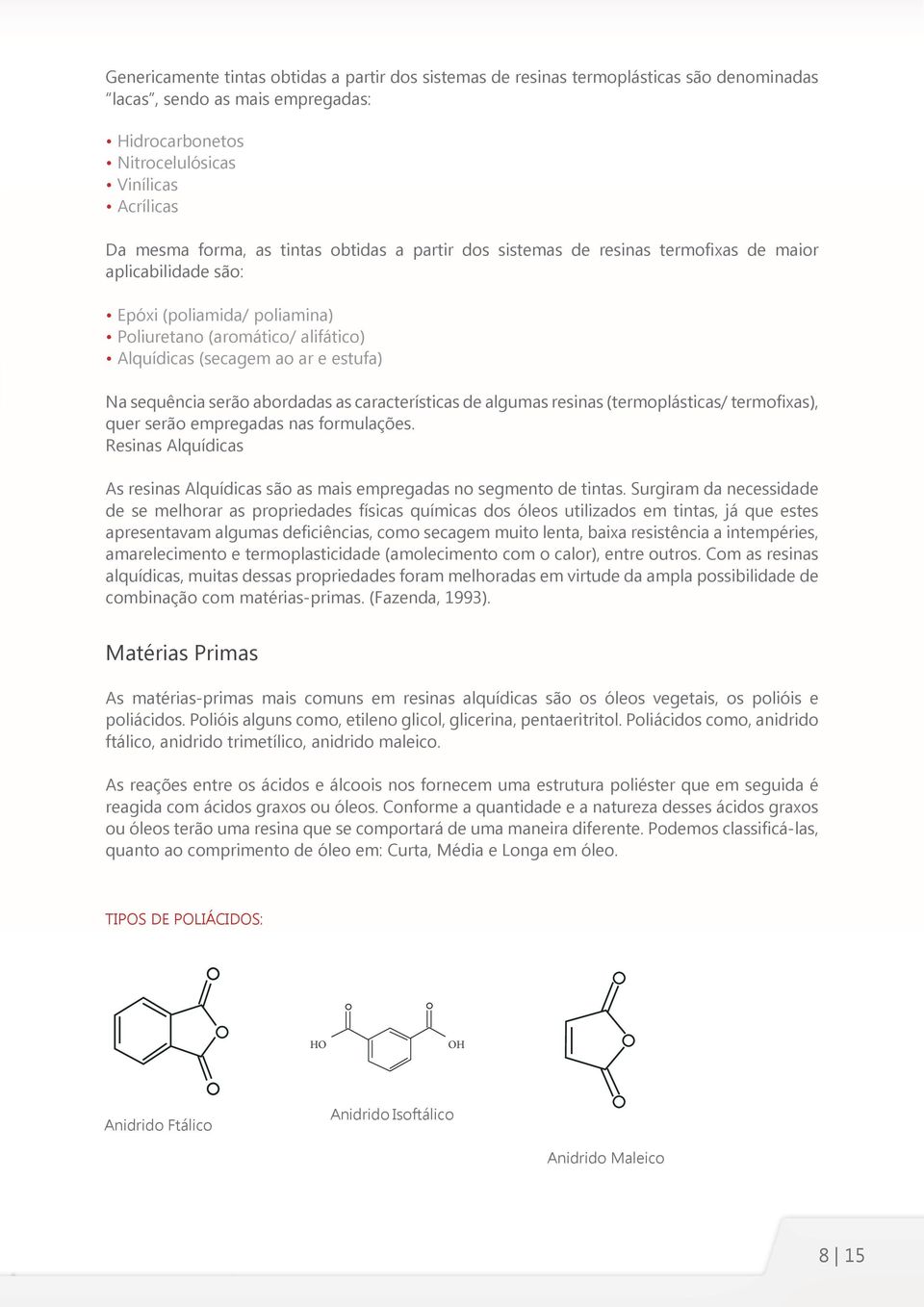 serão abordadas as características de algumas resinas (termoplásticas/ termofixas), quer serão empregadas nas formulações.