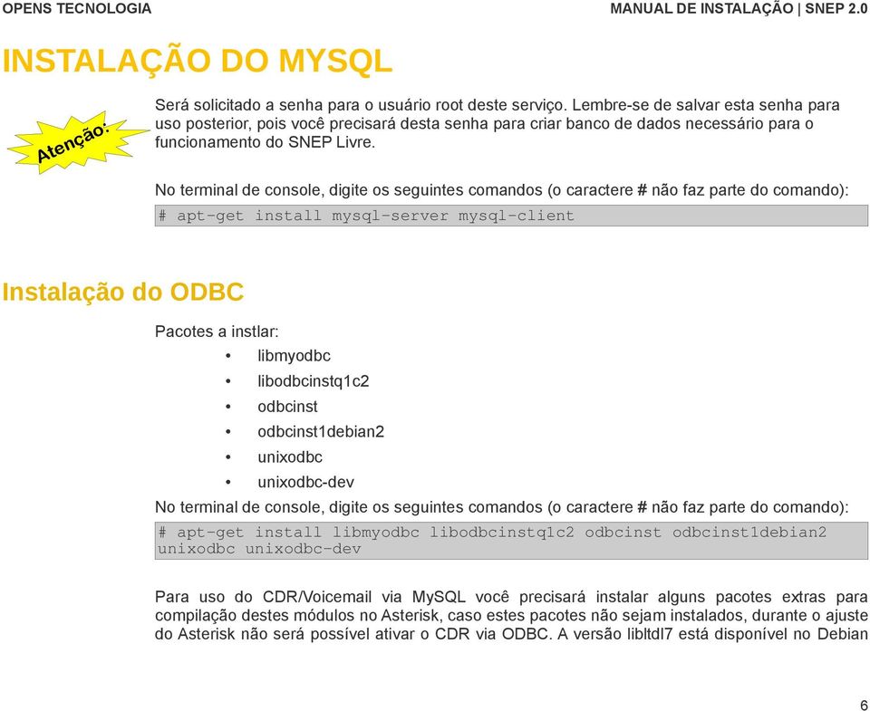 No terminal de console, digite os seguintes comandos (o caractere # não faz parte do comando): # apt-get install mysql-server mysql-client Instalação do ODBC Pacotes a instlar: libmyodbc