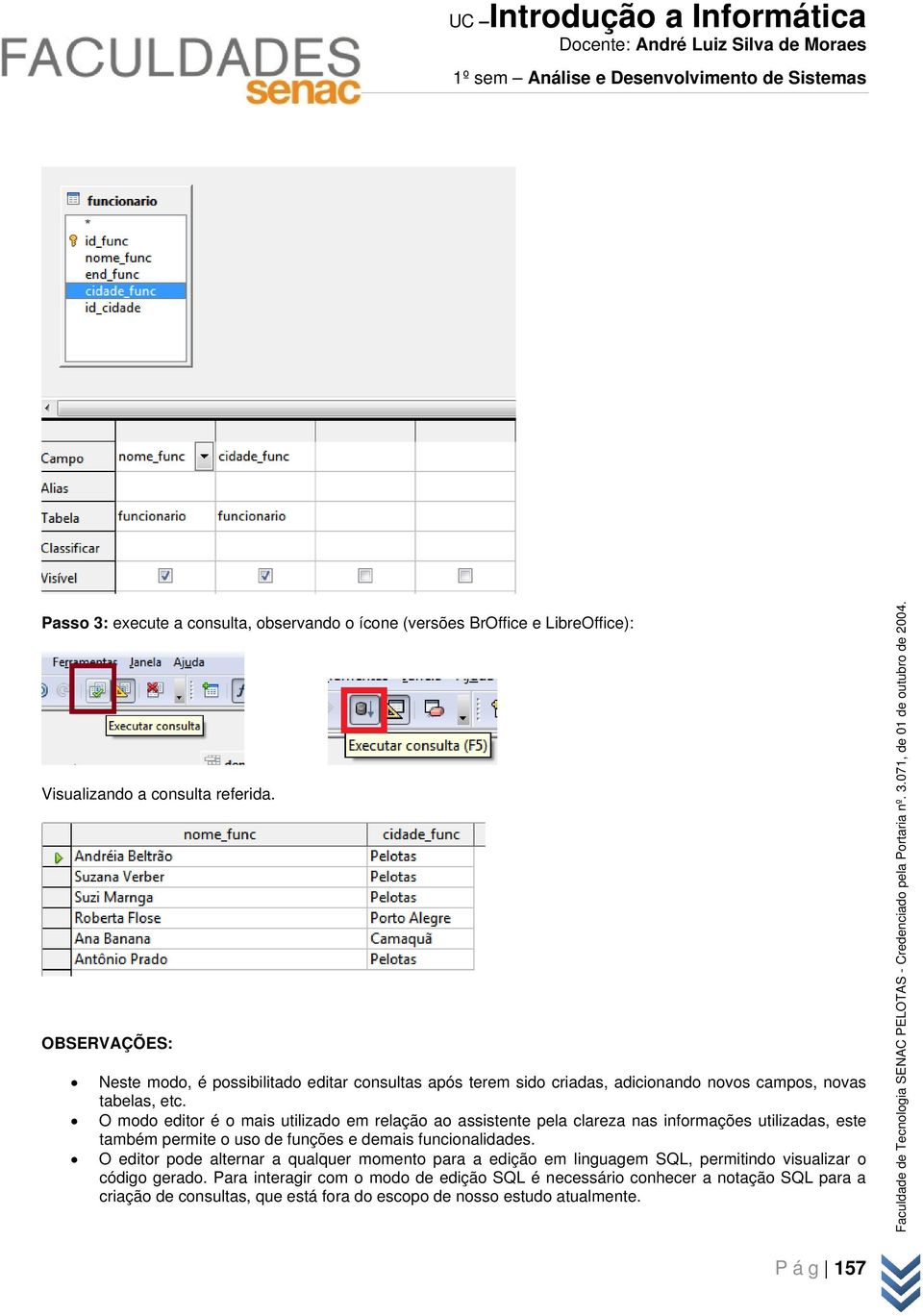 O modo editor é o mais utilizado em relação ao assistente pela clareza nas informações utilizadas, este também permite o uso de funções e demais funcionalidades.