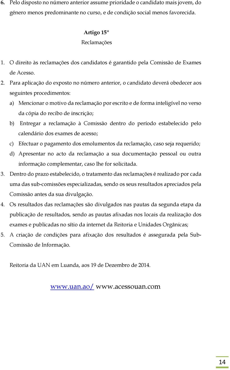 Para aplicação do exposto no número anterior, o candidato deverá obedecer aos seguintes procedimentos: a) Mencionar o motivo da reclamação por escrito e de forma inteligível no verso da cópia do