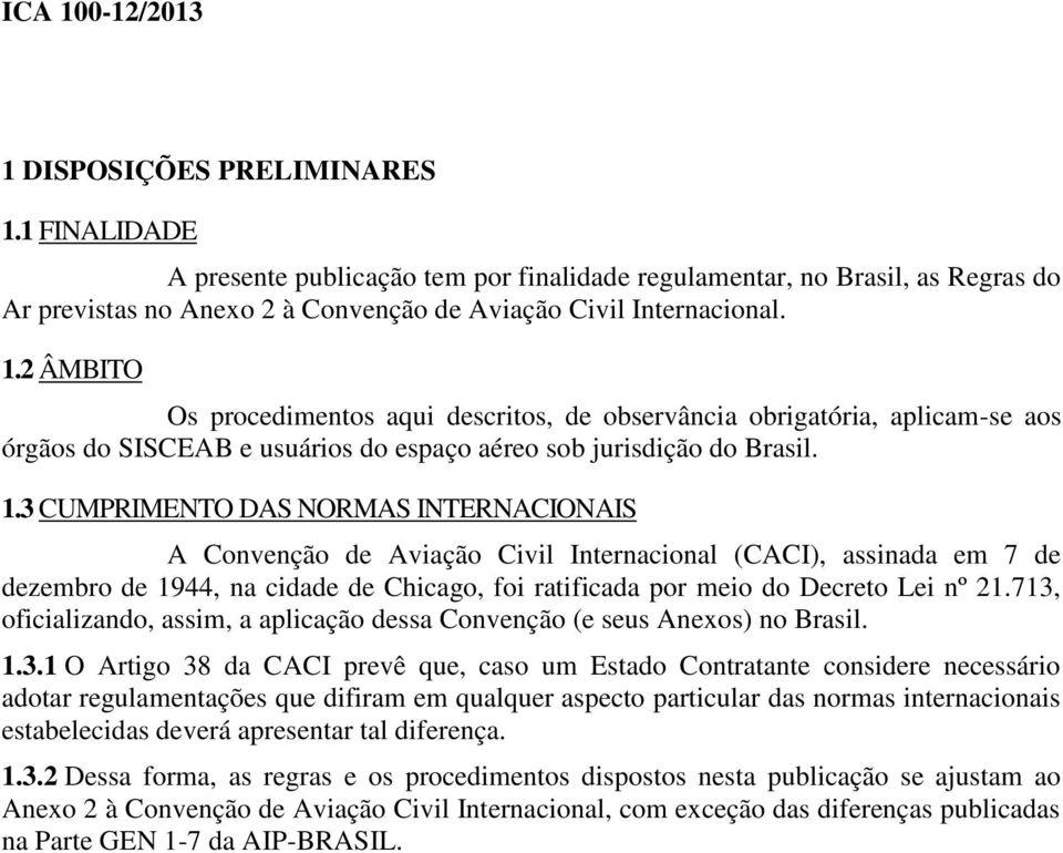 2 ÂMBITO Os procedimentos aqui descritos, de observância obrigatória, aplicam-se aos órgãos do SISCEAB e usuários do espaço aéreo sob jurisdição do Brasil. 1.