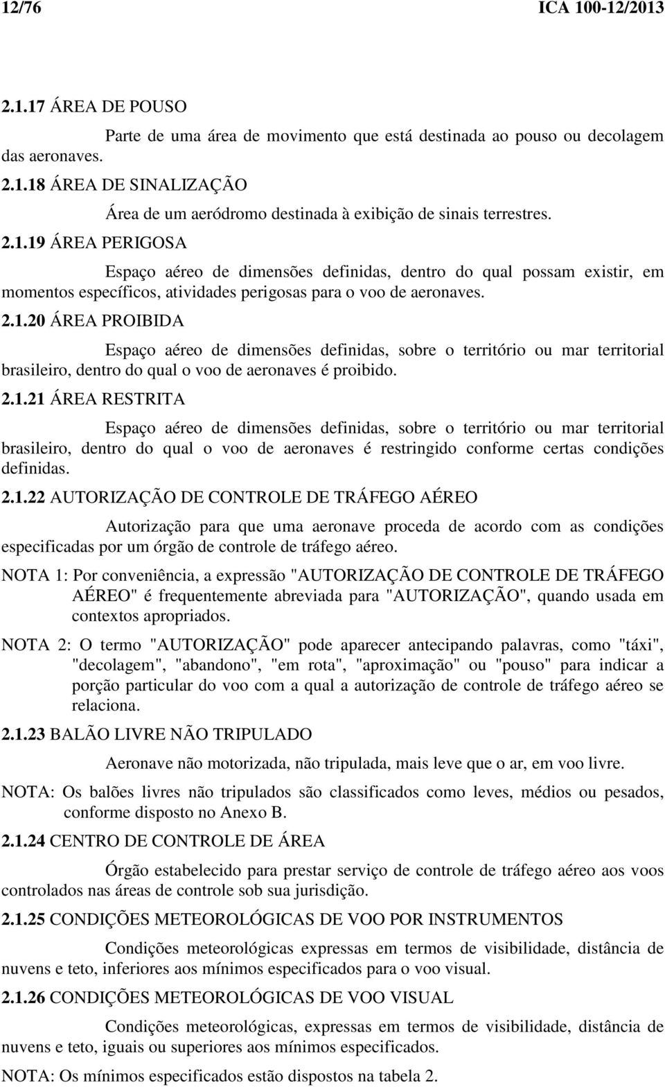 20 ÁREA PROIBIDA Espaço aéreo de dimensões definidas, sobre o território ou mar territorial brasileiro, dentro do qual o voo de aeronaves é proibido. 2.1.