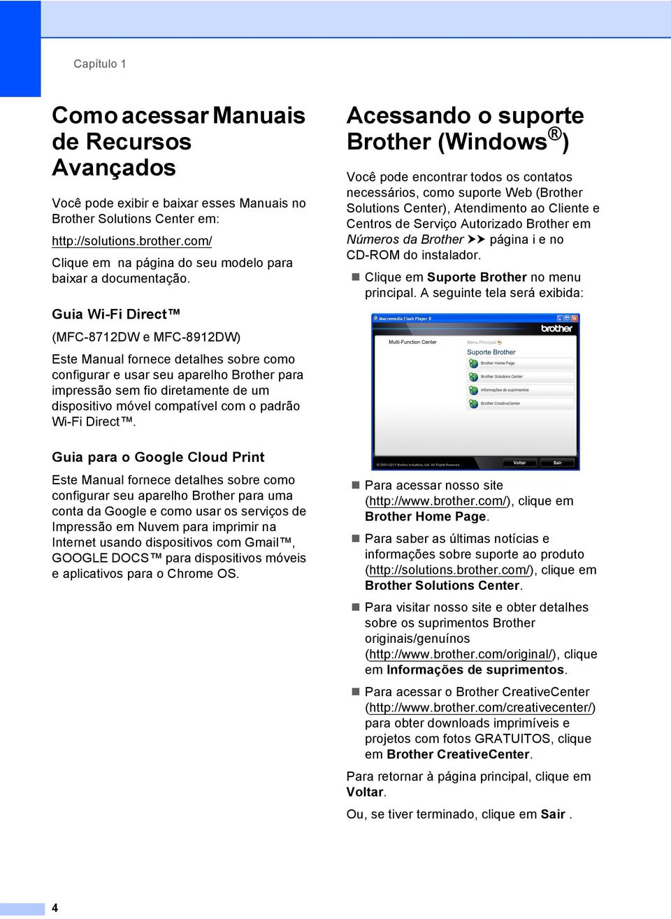 Acessando o suporte Brother (Windows ) 1 Você pode encontrar todos os contatos necessários, como suporte Web (Brother Solutions Center), Atendimento ao Cliente e Centros de Serviço Autorizado Brother