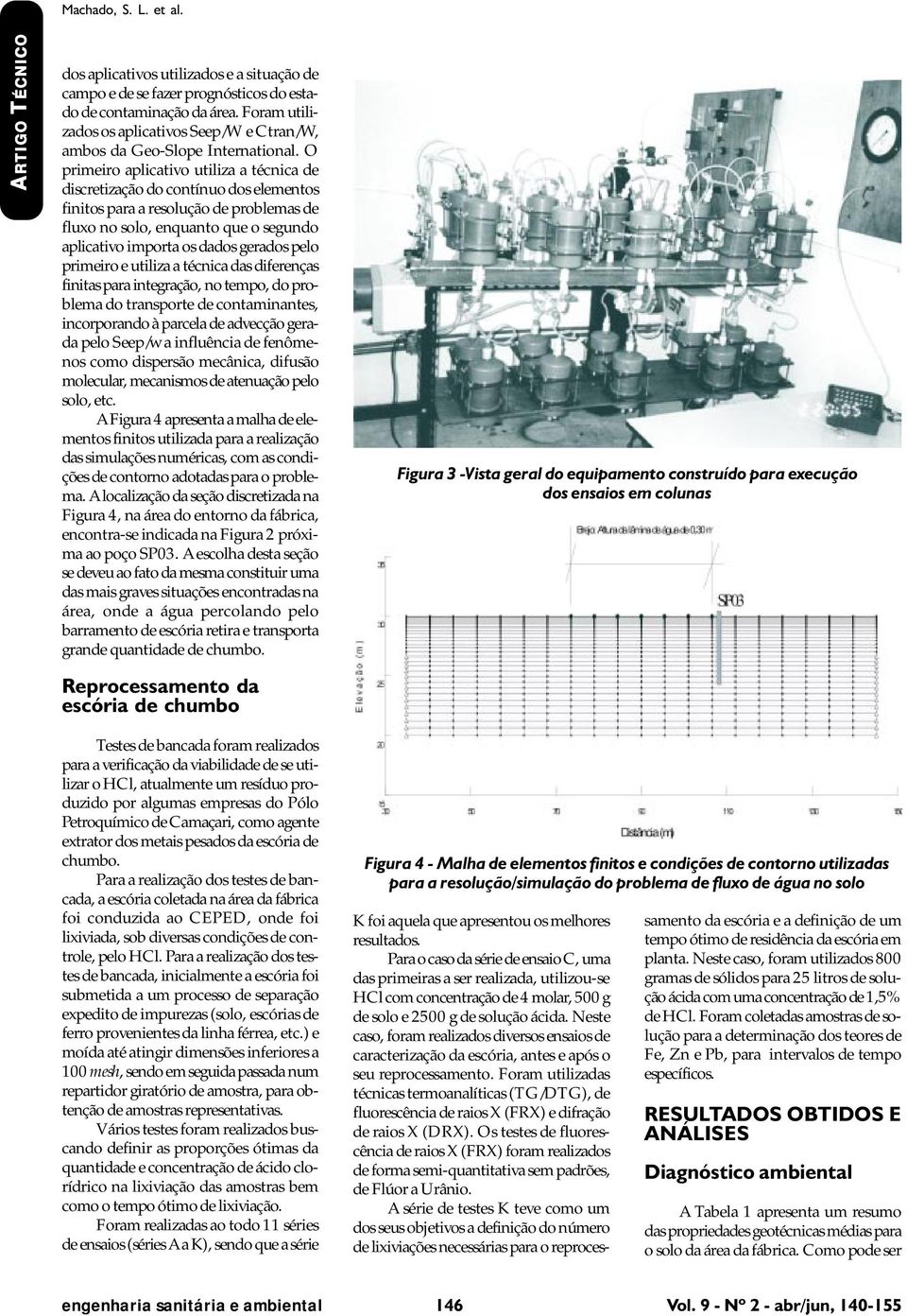 O primeiro aplicativo utiliza a técnica de discretização do contínuo dos elementos finitos para a resolução de problemas de fluxo no solo, enquanto que o segundo aplicativo importa os dados gerados