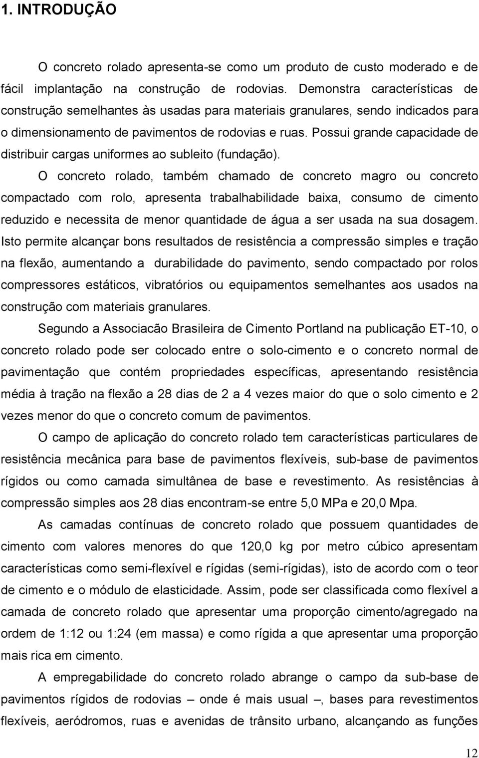 Possui grande capacidade de distribuir cargas uniformes ao subleito (fundação).