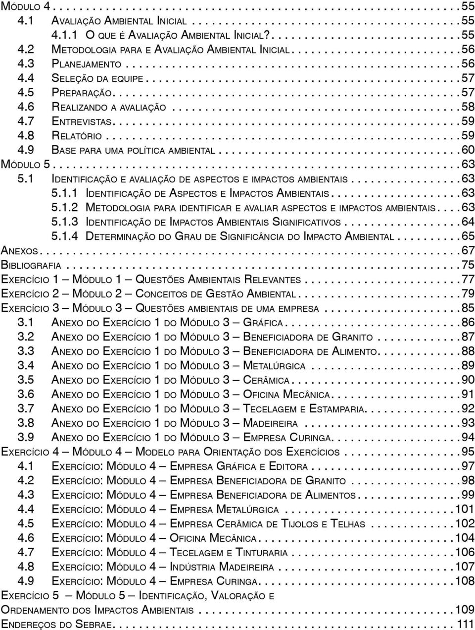 ...........................................58 4.7 ENTREVISTAS.....................................................59 4.8 RELATÓRIO......................................................59 4.9 BASE PARA UMA POLÍTICA AMBIENTAL.