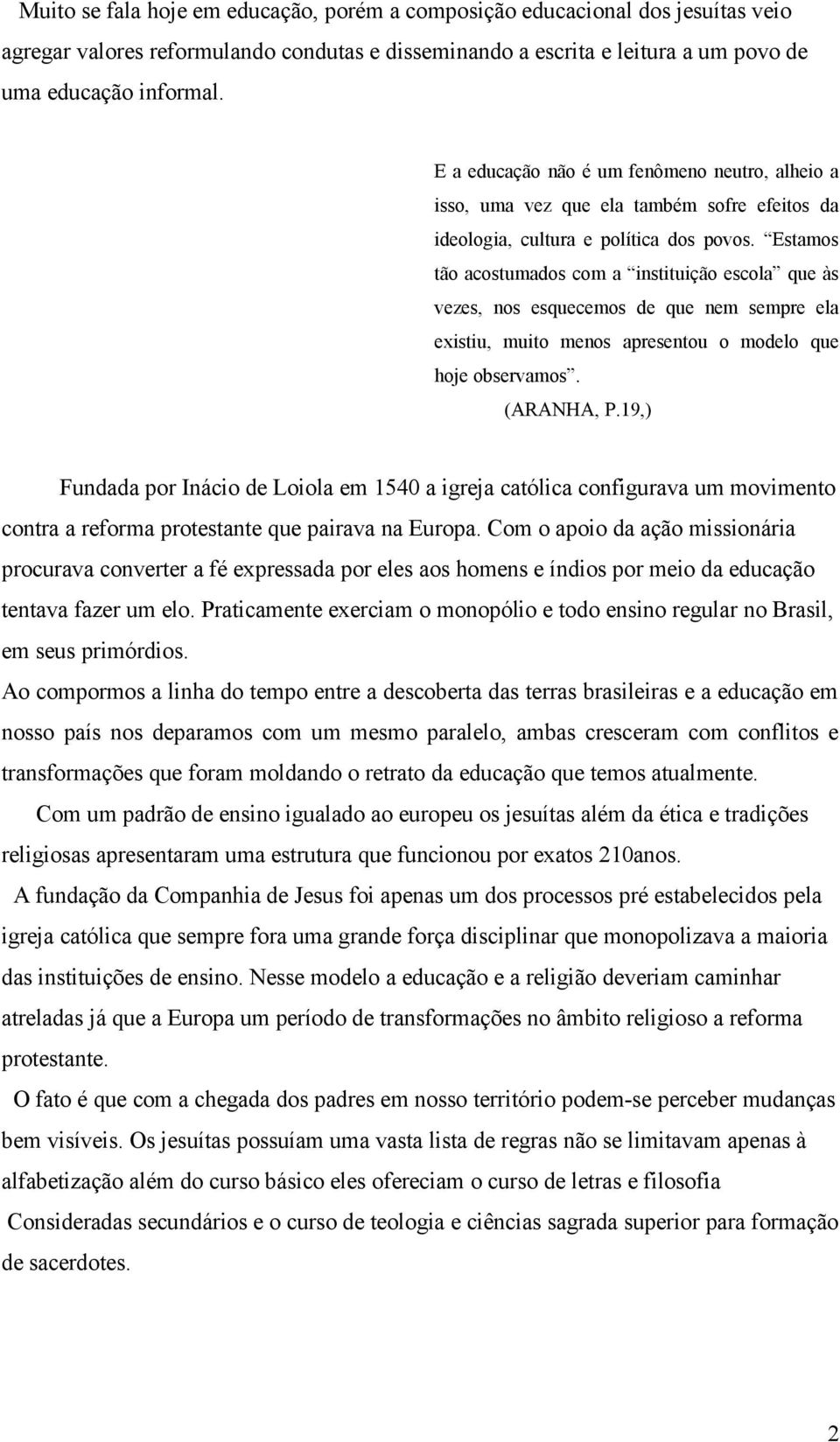 Estamos tão acostumados com a instituição escola que às vezes, nos esquecemos de que nem sempre ela existiu, muito menos apresentou o modelo que hoje observamos. (ARANHA, P.