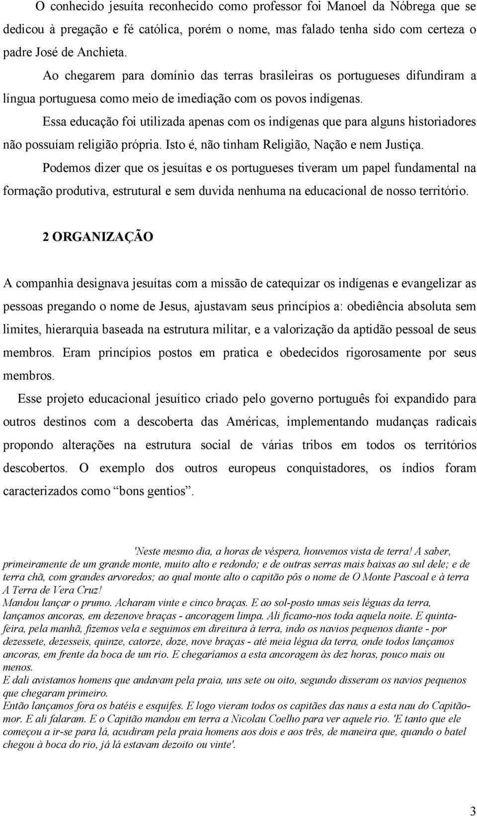 Essa educação foi utilizada apenas com os indígenas que para alguns historiadores não possuíam religião própria. Isto é, não tinham Religião, Nação e nem Justiça.