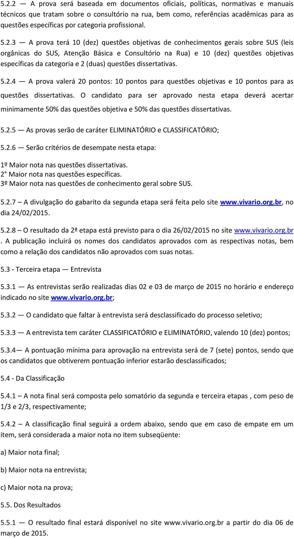 3 A prova terá 10 (dez) questões objetivas de conhecimentos gerais sobre SUS (leis orgânicas do SUS, Atenção Básica e Consultório na Rua) e 10 (dez) questões objetivas específicas da categoria e 2