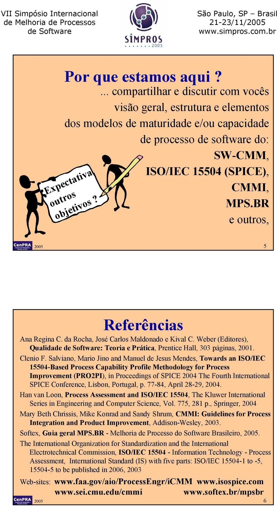 CMMI, MPS.BR e outros, 2005 5 Referências Ana Regina C. da Rocha, José Carlos Maldonado e Kival C. Weber (Editores), Qualidade : Teoria e Prática, Prentice Hall, 303 páginas, 2001. Clenio F.