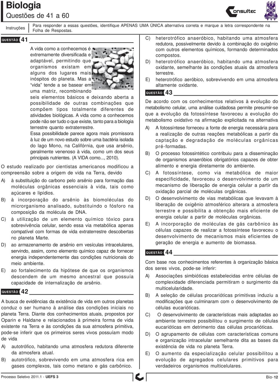 Mas a vida tende a se basear em uma matriz, recombinando seis elementos básicos e deixando aberta a possibilidade de outras combinações que compõem tipos totalmente diferentes de atividades