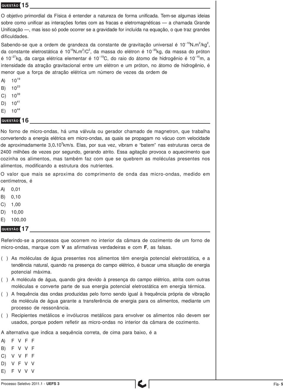 traz grandes dificuldades. Sabendo-se que a ordem de grandeza da constante de gravitação universal é 10 10 N.m 2 /kg 2, da constante eletrostática é 10 10 N.