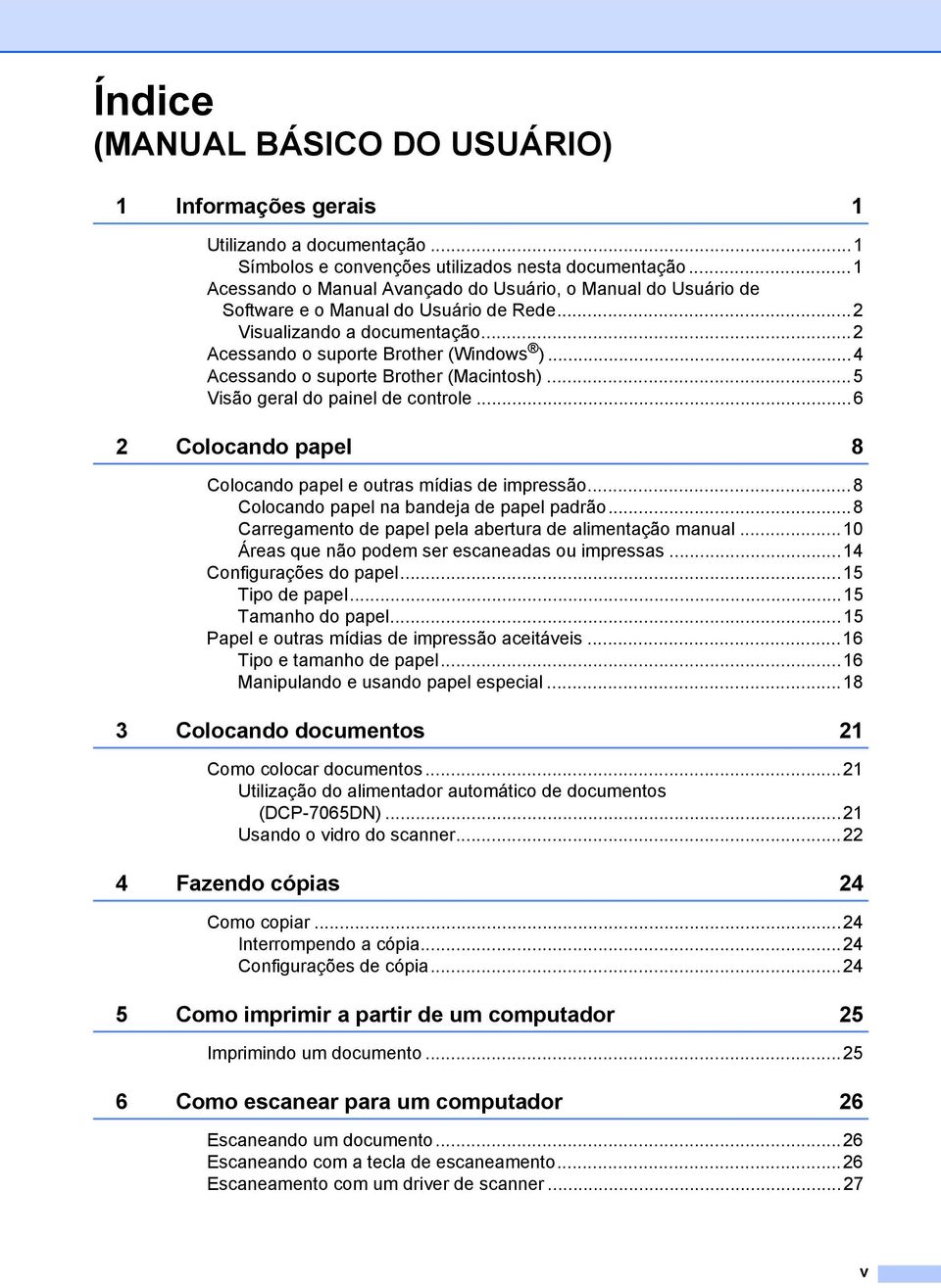 ..4 Acessando o suporte Brother (Macintosh)...5 Visão geral do painel de controle...6 2 Colocando papel 8 Colocando papel e outras mídias de impressão...8 Colocando papel na bandeja de papel padrão.