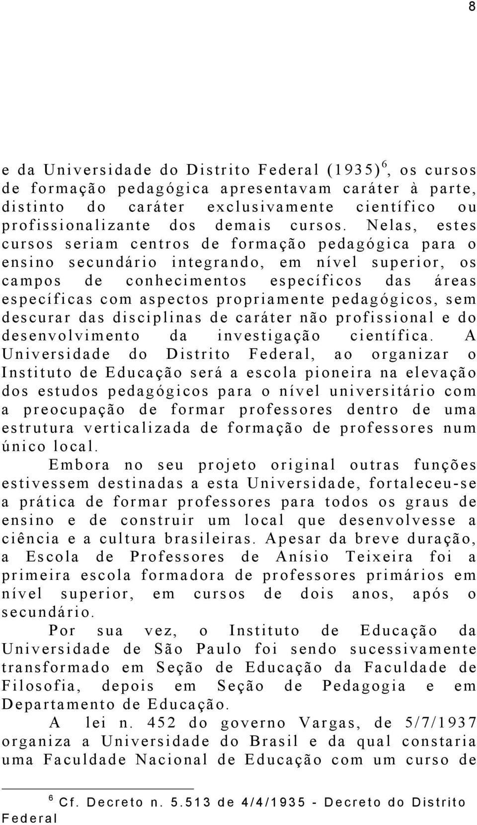 propriamente pedagógicos, sem descurar das disciplinas de caráter não profissional e do desenvolvimento da investigação científica.