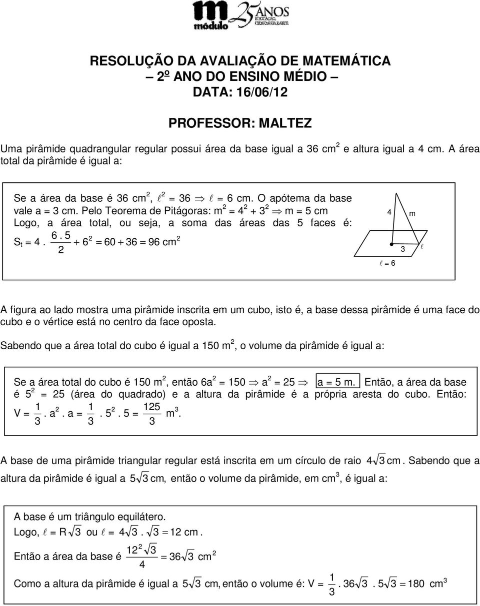 Pelo Teorema de Pitágoras: m = + m = 5 Logo, a área total, ou seja, a soma das áreas das 5 faces é: 6. 5 S t =.