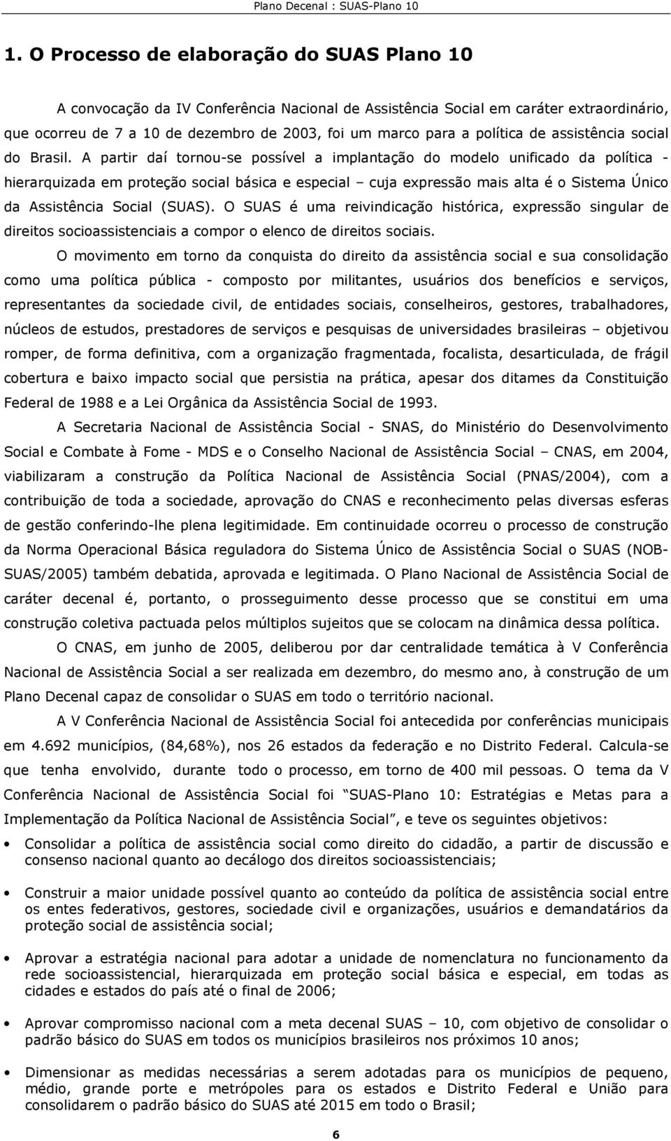 A partir daí tornou-se possível a implantação do modelo unificado da política - hierarquizada em proteção social básica e especial cuja expressão mais alta é o Sistema Único da Assistência Social