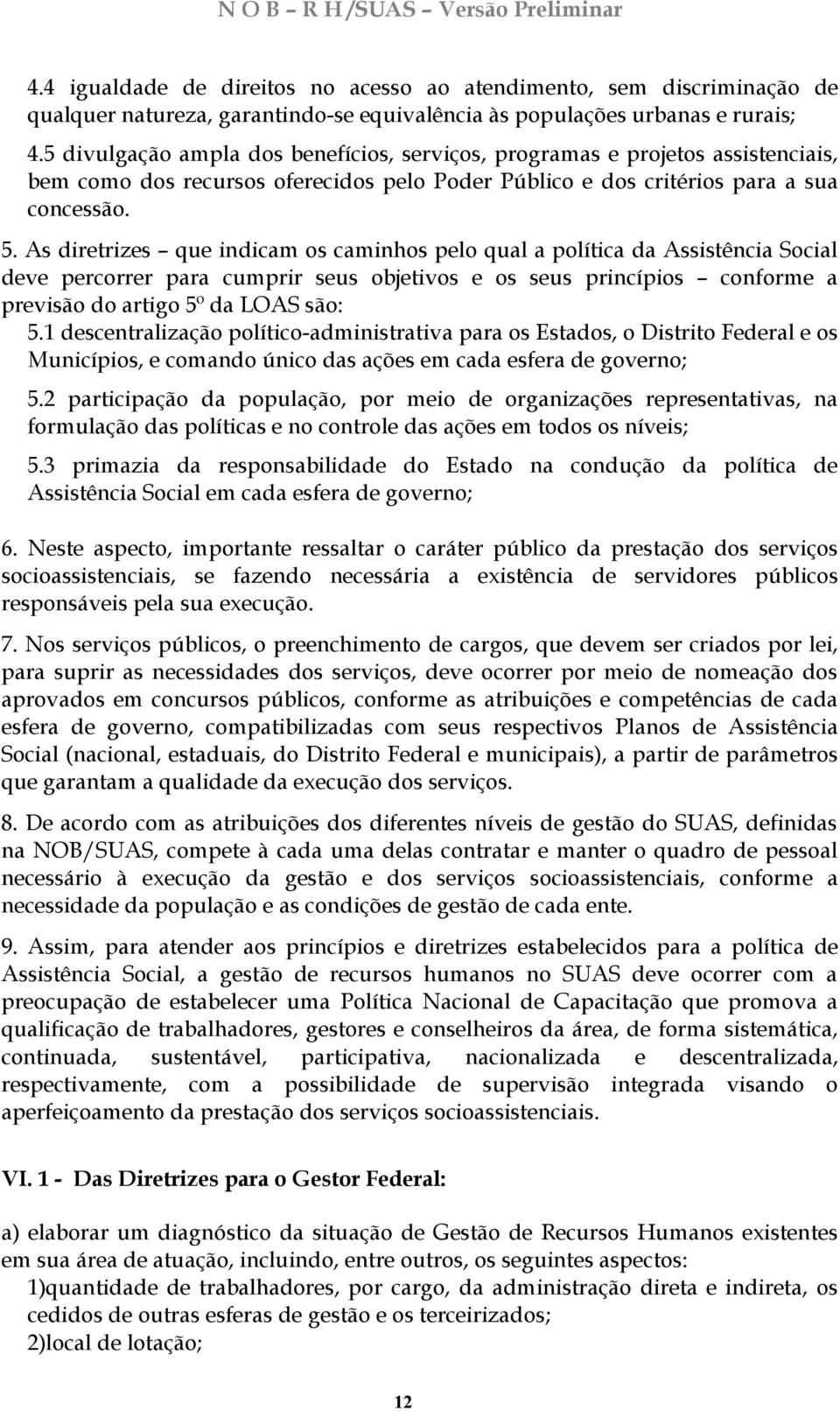 As diretrizes que indicam os caminhos pelo qual a política da Assistência Social deve percorrer para cumprir seus objetivos e os seus princípios conforme a previsão do artigo 5º da LOAS são: 5.