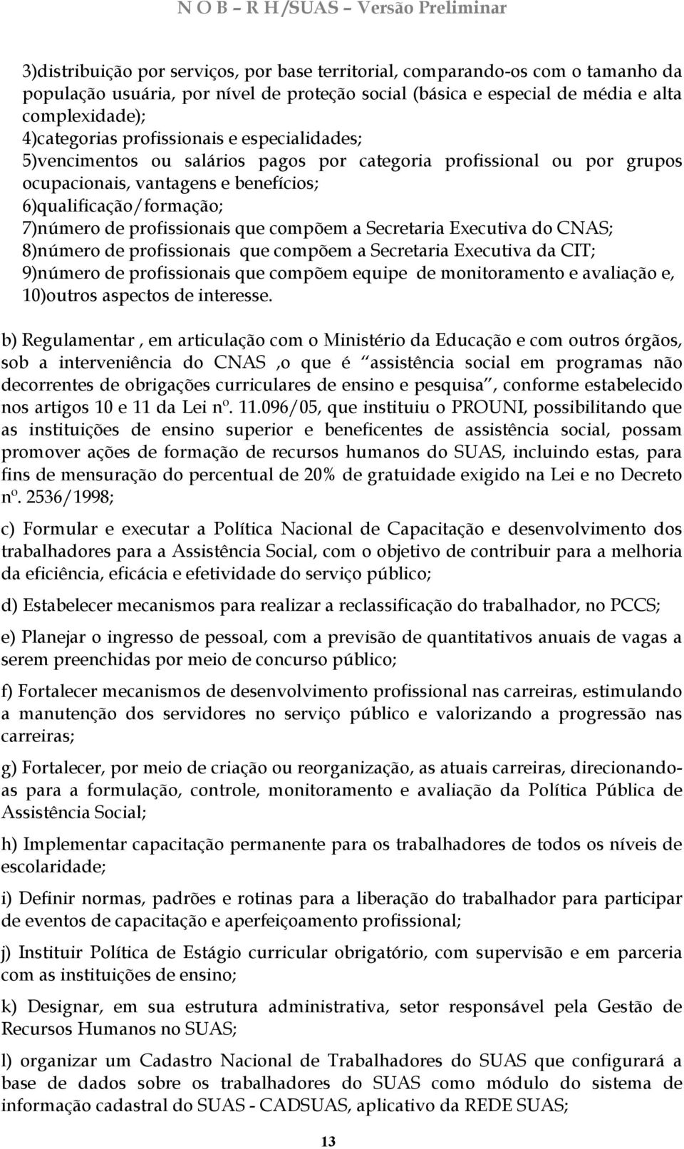 compõem a Secretaria Executiva do CNAS; 8)número de profissionais que compõem a Secretaria Executiva da CIT; 9)número de profissionais que compõem equipe de monitoramento e avaliação e, 10)outros