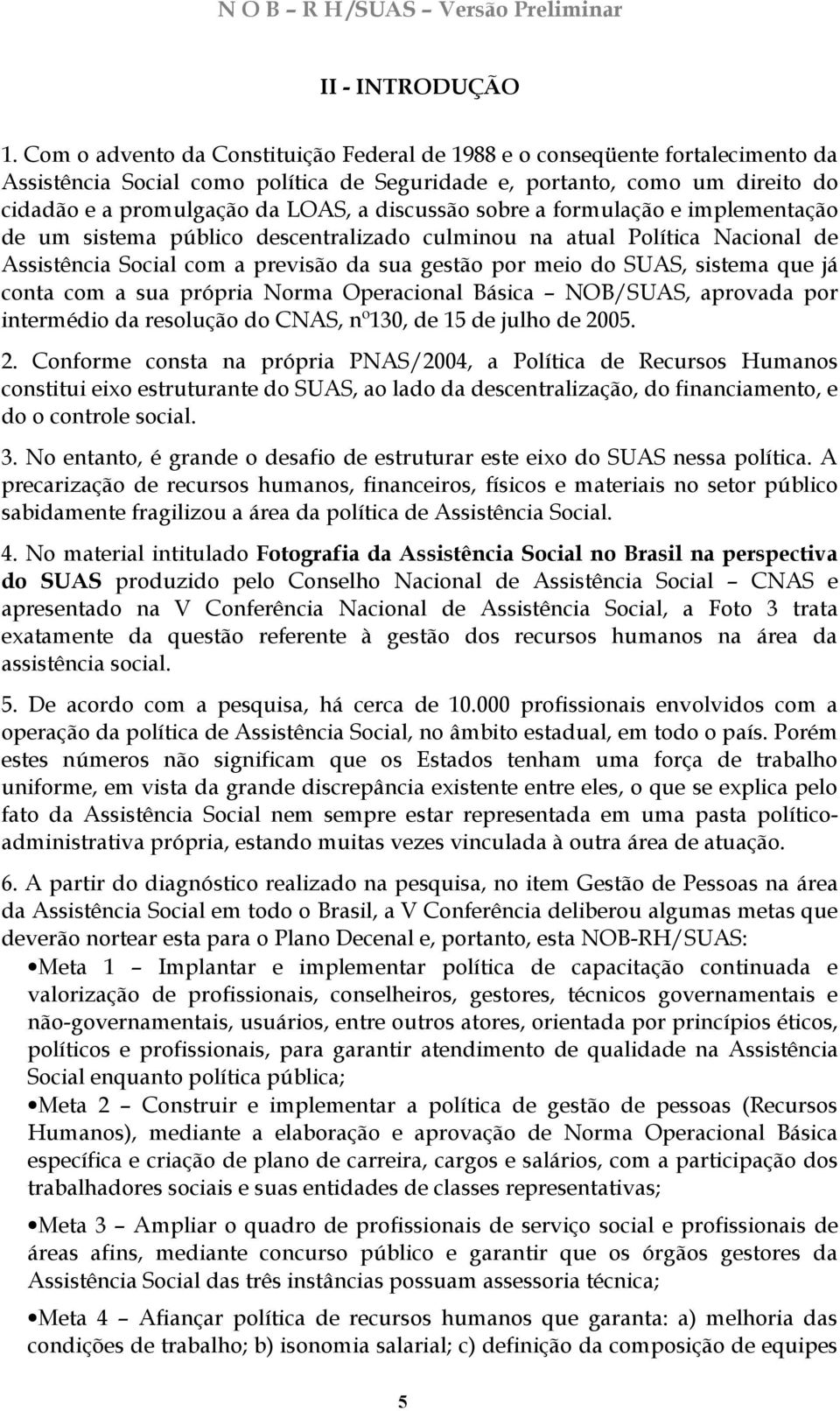 discussão sobre a formulação e implementação de um sistema público descentralizado culminou na atual Política Nacional de Assistência Social com a previsão da sua gestão por meio do SUAS, sistema que