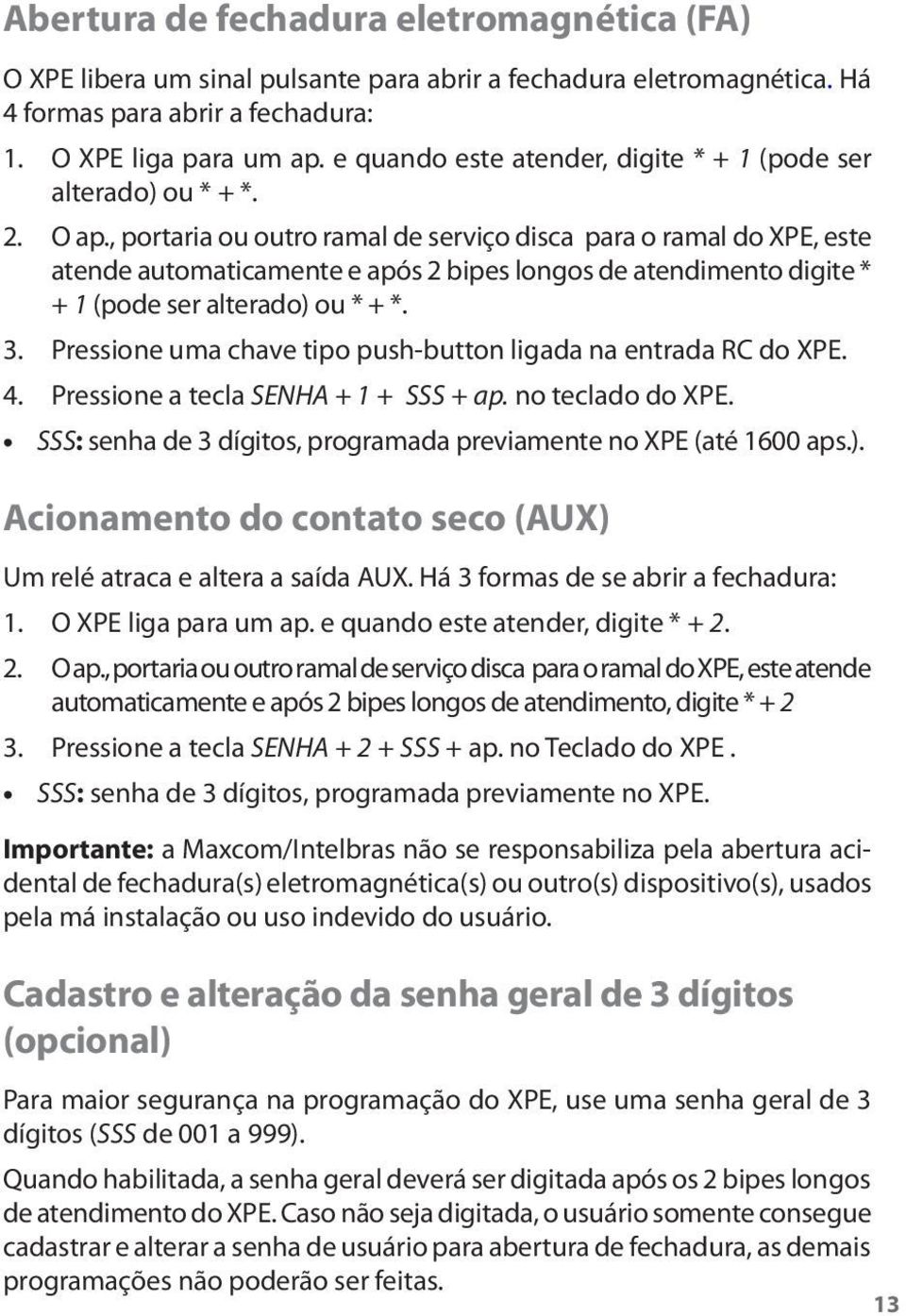 , portaria ou outro ramal de serviço disca para o ramal do XPE, este atende automaticamente e após 2 bipes longos de atendimento digite * + 1 (pode ser alterado) ou * + *. 3.