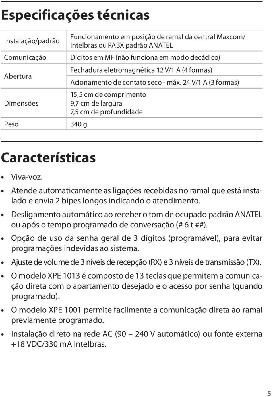 24 V/1 A (3 formas) 15,5 cm de comprimento 9,7 cm de largura 7,5 cm de profundidade 340 g Características Viva-voz.