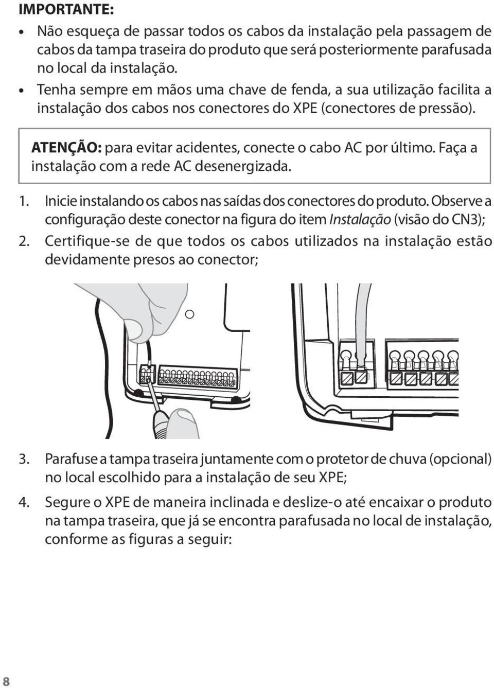 Faça a instalação com a rede AC desenergizada. 1. Inicie instalando os cabos nas saídas dos conectores do produto. Observe a configuração deste conector na figura do item Instalação (visão do CN3); 2.