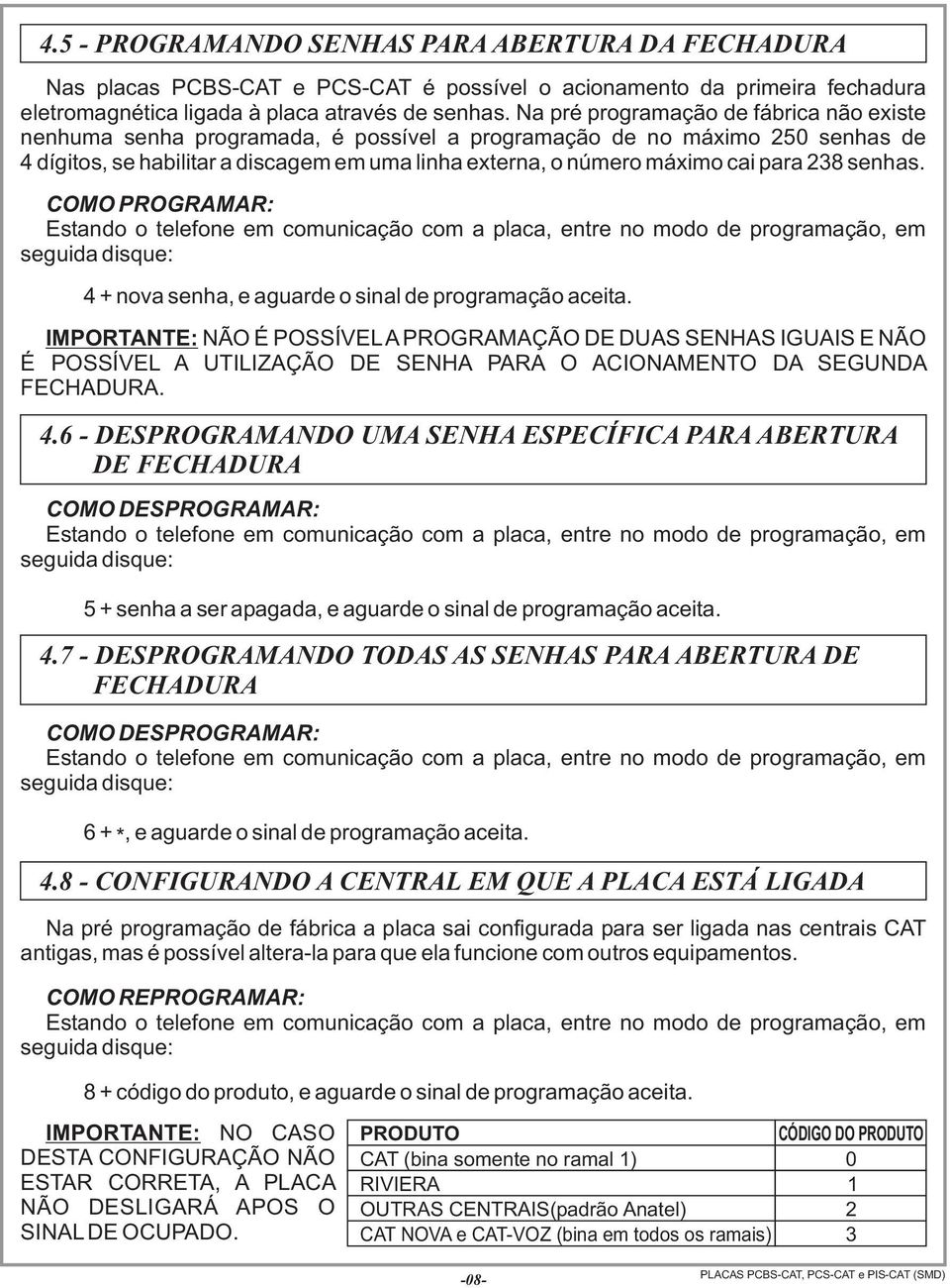 para 238 senhas. COMO PROGRAMAR: 4 + nova senha, e aguarde o sinal de programação aceita.