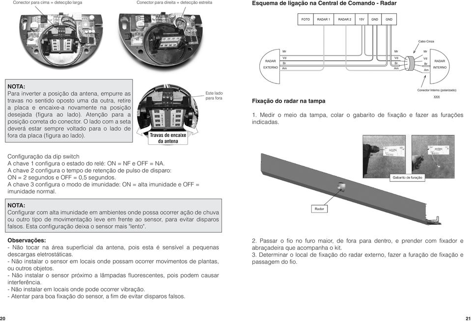 O lado com a seta deverá estar sempre voltado para o lado de fora da placa (figura ao lado). Este lado para fora Fixação do radar na tampa 1.