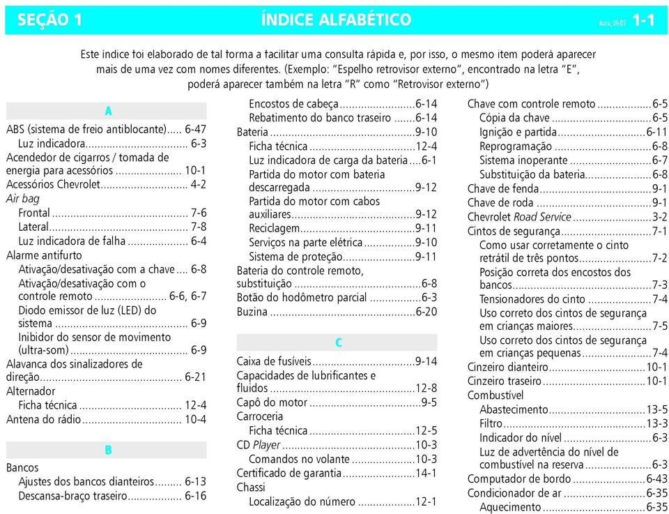 .. 6-3 Acendedor de cigarros / tomada de energia para acessórios... 10-1 Acessórios Chevrolet... 4-2 Air bag Frontal... 7-6 Lateral... 7-8 Luz indicadora de falha.