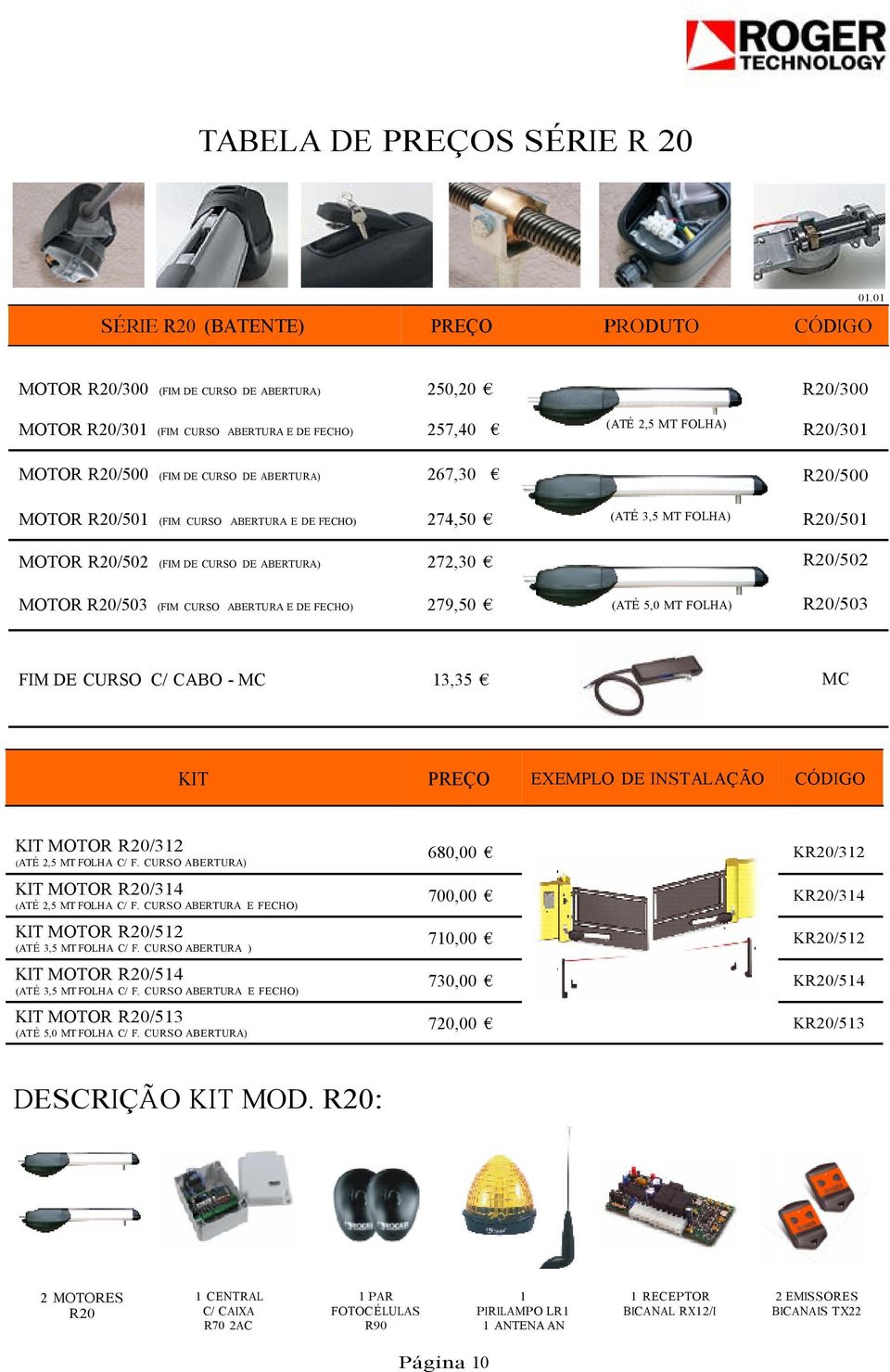 ABERTURA E DE FECHO) 274,50 MOTOR R20/502 (FIM DE CURSO DE ABERTURA) 272,30 MOTOR R20/503 (FIM CURSO ABERTURA E DE FECHO) 279,50 FIM DE CURSO C/ CABO - MC R20/300 (ATÉ 2,5 MT FOLHA) R20/301 R20/500