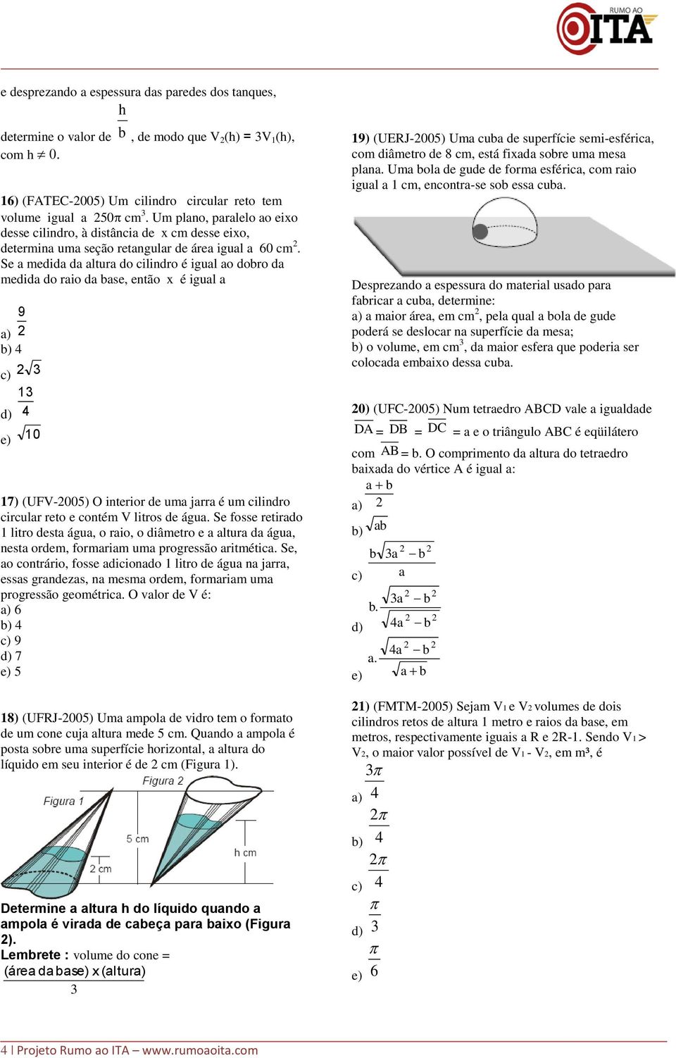 Se a medida da altura do cilindro é igual ao dobro da medida do raio da base, então x é igual a 9 a) b) 4 c) d) 4 e) 0 7) (UFV-005) O interior de uma jarra é um cilindro circular reto e contém V