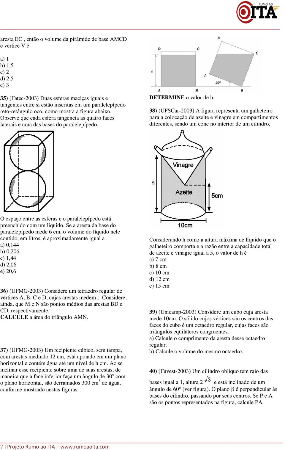 8) (UFSCar-00) A figura representa um galheteiro para a colocação de azeite e vinagre em compartimentos diferentes, sendo um cone no interior de um cilindro.