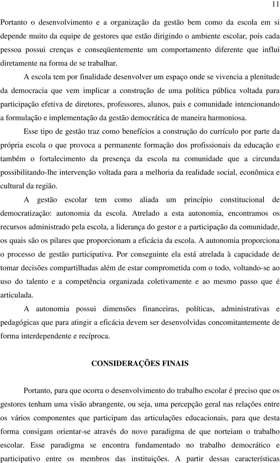 A escola tem por finalidade desenvolver um espaço onde se vivencia a plenitude da democracia que vem implicar a construção de uma política pública voltada para participação efetiva de diretores,