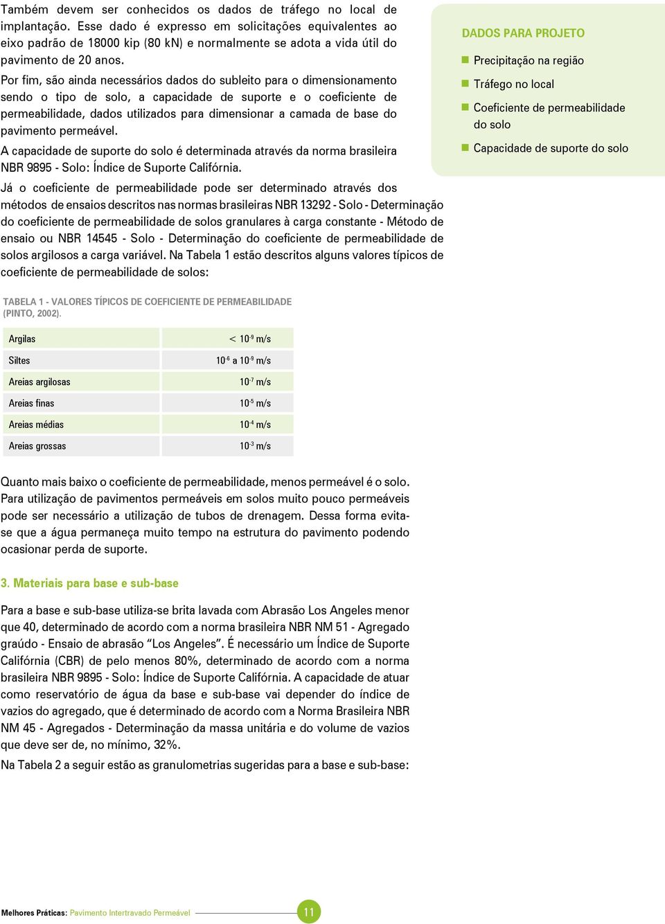 Por fim, são ainda necessários dados do subleito para o dimensionamento sendo o tipo de solo, a capacidade de suporte e o coeficiente de permeabilidade, dados utilizados para dimensionar a camada de