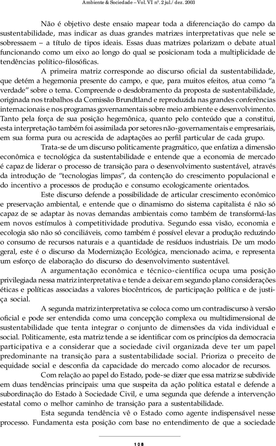 A primeira matriz corresponde ao discurso oficial da sustentabilidade, que detém a hegemonia presente do campo, e que, para muitos efeitos, atua como a verdade sobre o tema.