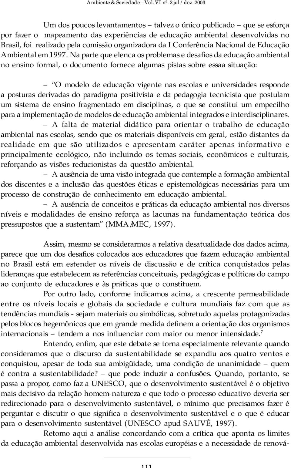 Na parte que elenca os problemas e desafios da educação ambiental no ensino formal, o documento fornece algumas pistas sobre essaa situação: O modelo de educação vigente nas escolas e universidades