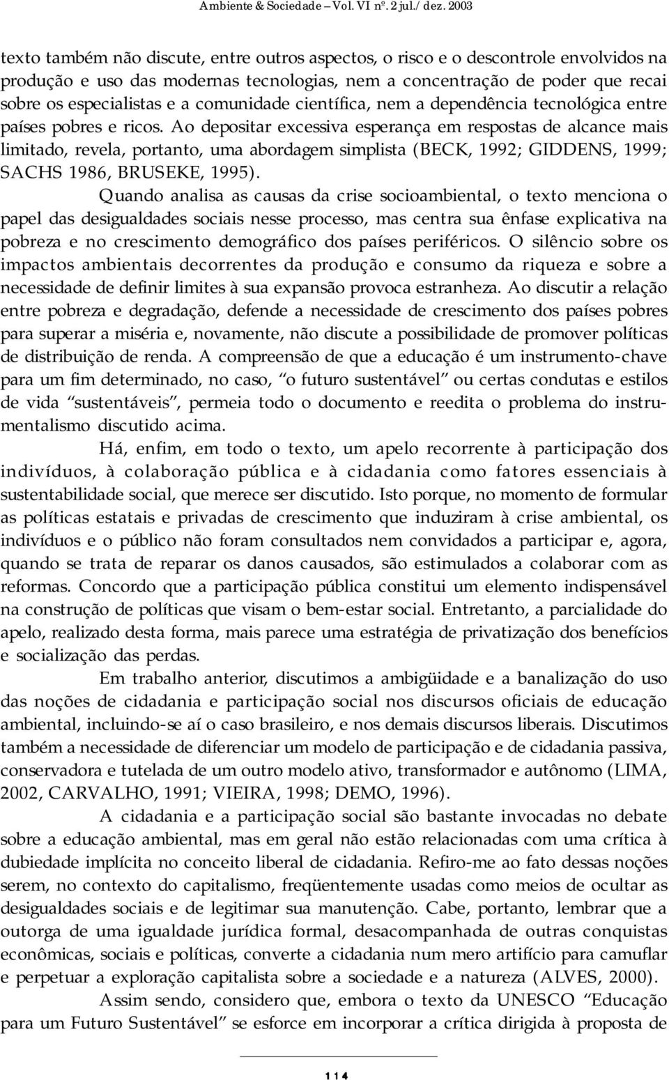 Ao depositar excessiva esperança em respostas de alcance mais limitado, revela, portanto, uma abordagem simplista (BECK, 1992; GIDDENS, 1999; SACHS 1986, BRUSEKE, 1995).