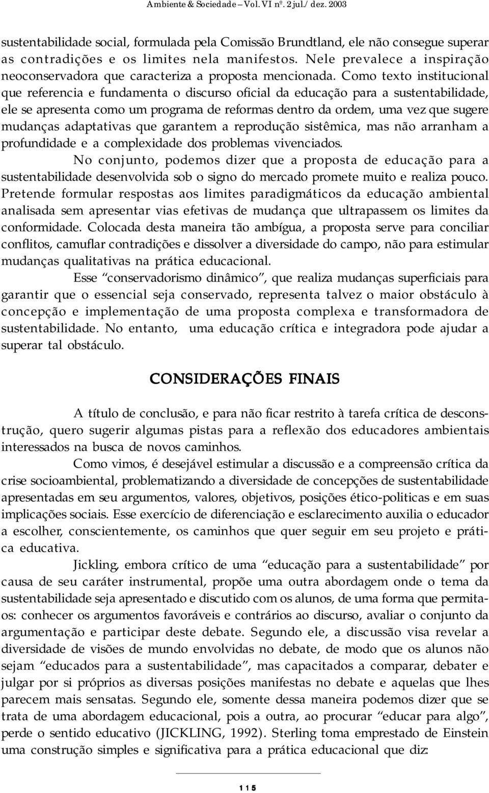 Como texto institucional que referencia e fundamenta o discurso oficial da educação para a sustentabilidade, ele se apresenta como um programa de reformas dentro da ordem, uma vez que sugere mudanças