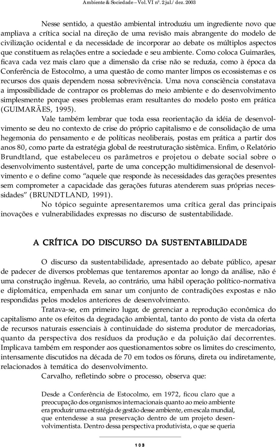 Como coloca Guimarães, ficava cada vez mais claro que a dimensão da crise não se reduzia, como à época da Conferência de Estocolmo, a uma questão de como manter limpos os ecossistemas e os recursos