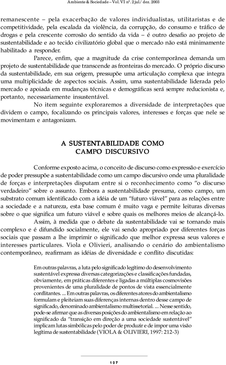 Parece, enfim, que a magnitude da crise contemporânea demanda um projeto de sustentabilidade que transcende as fronteiras do mercado.